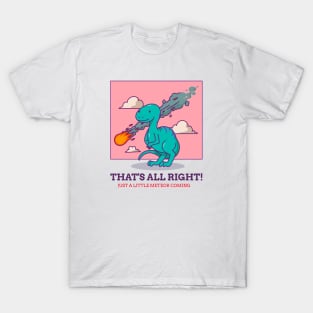 THAT'S ALL RIGHT! JUST A LITTLE METEOR COMING T-Shirt